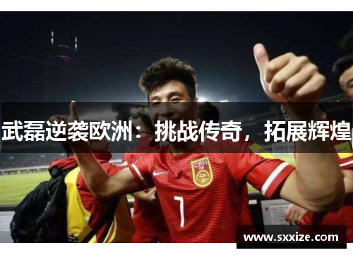 武磊逆袭欧洲：挑战传奇，拓展辉煌