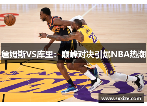 詹姆斯VS库里：巅峰对决引爆NBA热潮