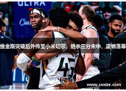 维金斯突破后外传至小米切尔，绝杀三分未中，遗憾落幕